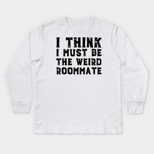 I think I must be the weird roommate (black text) Kids Long Sleeve T-Shirt